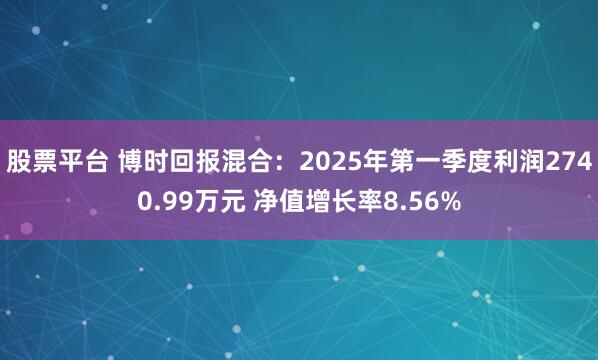股票平台 博时回报混合：2025年第一季度利润2740.99万元 净值增长率8.56%
