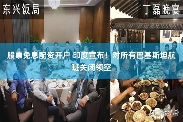 股票免息配资开户 印度宣布！对所有巴基斯坦航班关闭领空