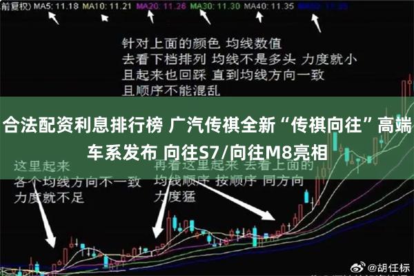 合法配资利息排行榜 广汽传祺全新“传祺向往”高端车系发布 向往S7/向往M8亮相