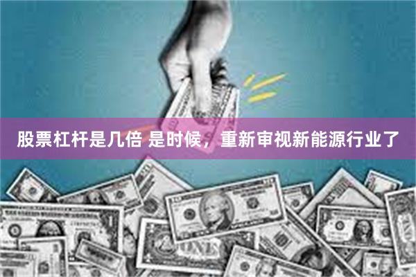 股票杠杆是几倍 是时候，重新审视新能源行业了