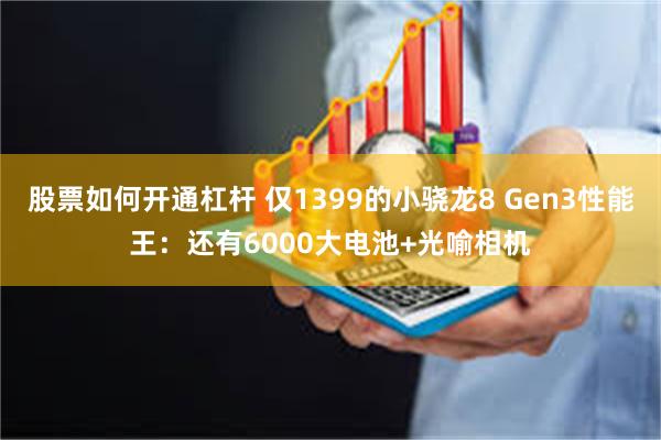股票如何开通杠杆 仅1399的小骁龙8 Gen3性能王：还有6000大电池+光喻相机