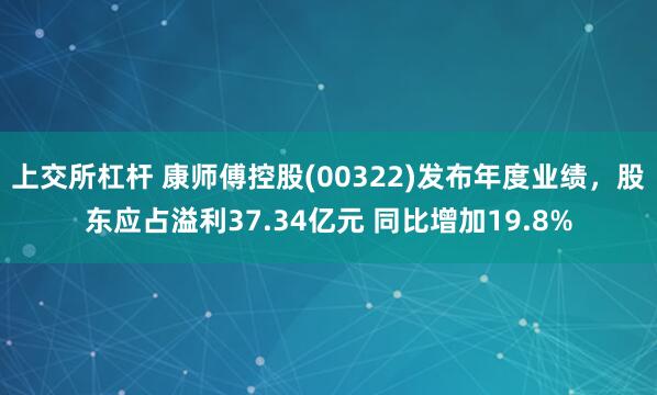 上交所杠杆 康师傅控股(00322)发布年度业绩，股东应占溢利37.34亿元 同比增加19.8%