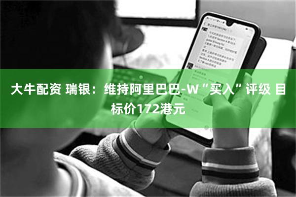 大牛配资 瑞银：维持阿里巴巴-W“买入”评级 目标价172港元