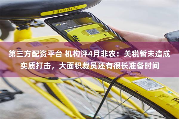 第三方配资平台 机构评4月非农：关税暂未造成实质打击，大面积裁员还有很长准备时间