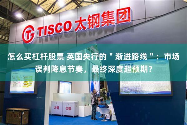 怎么买杠杆股票 英国央行的＂渐进路线＂：市场误判降息节奏，最终深度超预期？