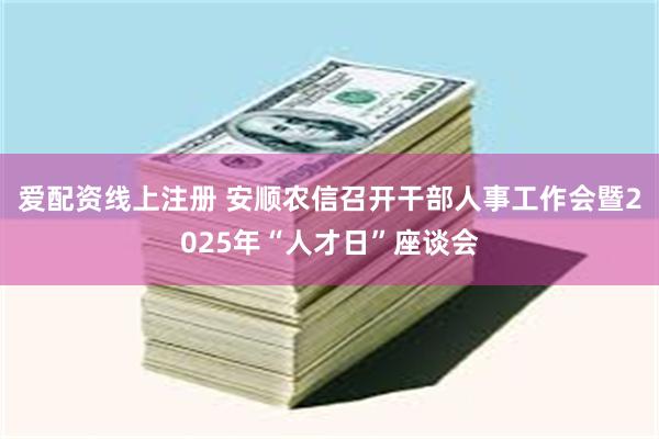 爱配资线上注册 安顺农信召开干部人事工作会暨2025年“人才日”座谈会