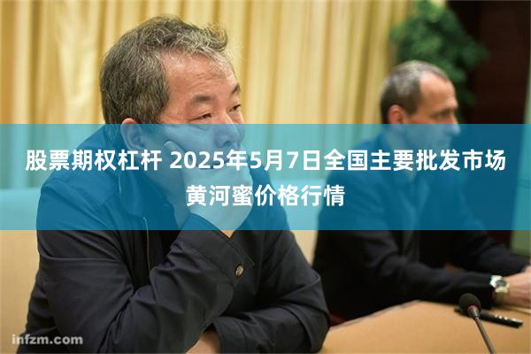 股票期权杠杆 2025年5月7日全国主要批发市场黄河蜜价格行情