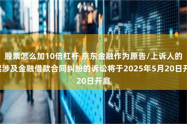 股票怎么加10倍杠杆 京东金融作为原告/上诉人的2起涉及金融借款合同纠纷的诉讼将于2025年5月20日开庭