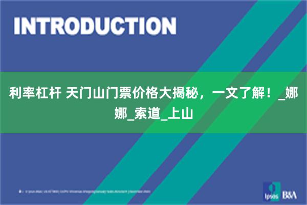 利率杠杆 天门山门票价格大揭秘，一文了解！_娜娜_索道_上山