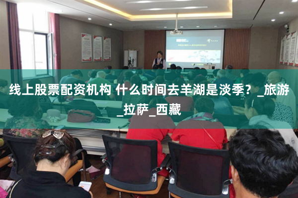 线上股票配资机构 什么时间去羊湖是淡季？_旅游_拉萨_西藏
