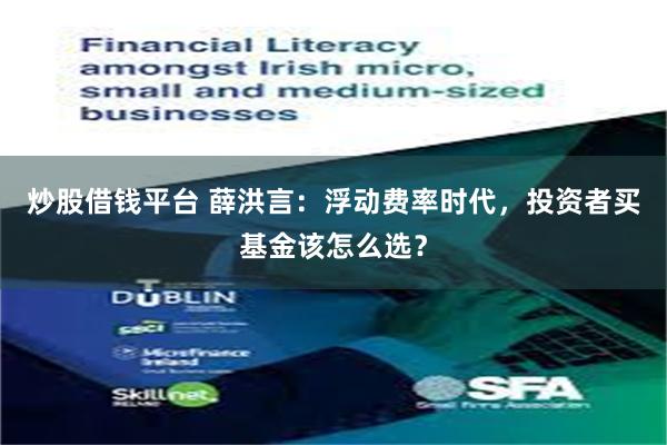 炒股借钱平台 薛洪言：浮动费率时代，投资者买基金该怎么选？