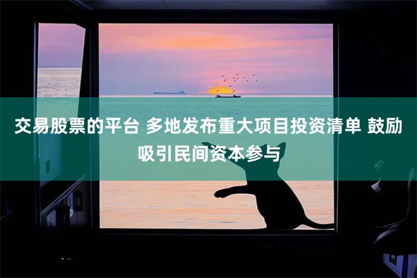 交易股票的平台 多地发布重大项目投资清单 鼓励吸引民间资本参与