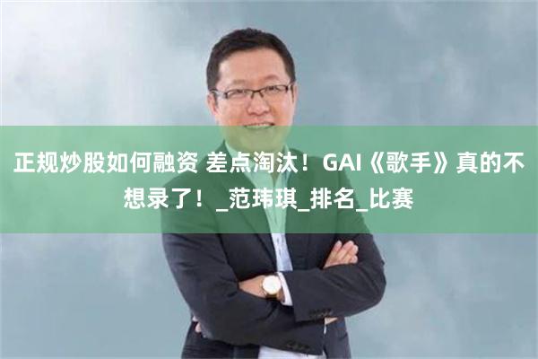 正规炒股如何融资 差点淘汰！GAI《歌手》真的不想录了！_范玮琪_排名_比赛
