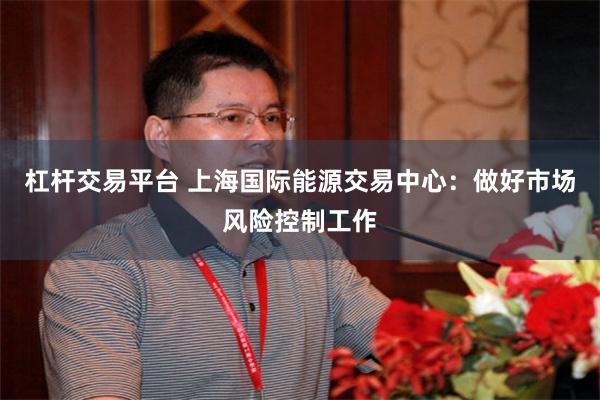 杠杆交易平台 上海国际能源交易中心：做好市场风险控制工作