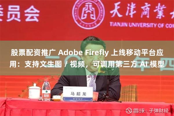 股票配资推广 Adobe Firefly 上线移动平台应用：支持文生图 / 视频，可调用第三方 AI 模型