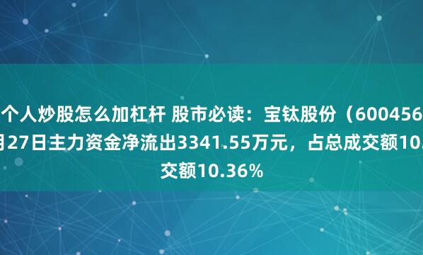 个人炒股怎么加杠杆 股市必读：宝钛股份（600456）6月27日主力资金净流出3341.55万元，占总成交额10.36%