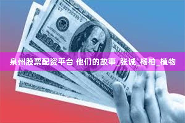 泉州股票配资平台 他们的故事_张诚_杨柏_植物