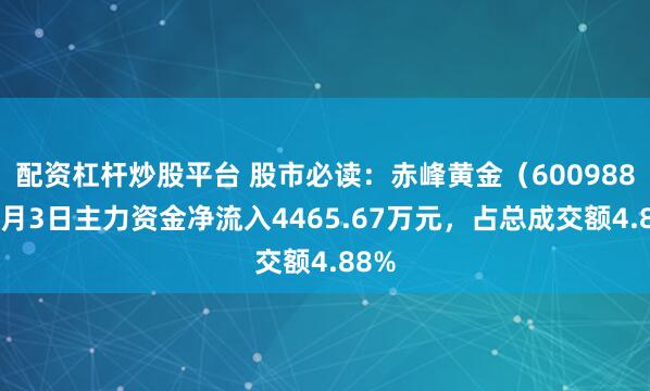 配资杠杆炒股平台 股市必读：赤峰黄金（600988）7月3日主力资金净流入4465.67万元，占总成交额4.88%